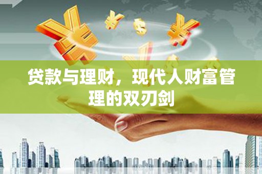 越城贷款与理财，现代人财富管理的双刃剑