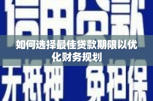 越城如何选择最佳贷款期限以优化财务规划