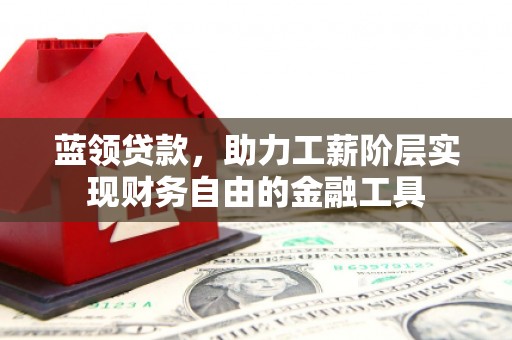 越城蓝领贷款，助力工薪阶层实现财务自由的金融工具