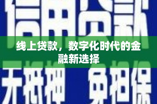 越城线上贷款，数字化时代的金融新选择
