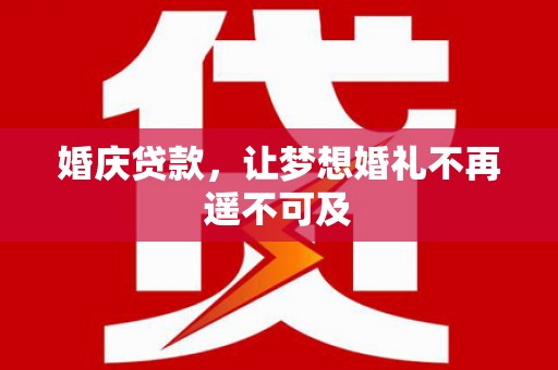 越城婚庆贷款，让梦想婚礼不再遥不可及