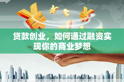 越城贷款创业，如何通过融资实现你的商业梦想