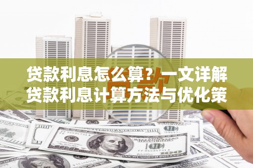 越城贷款利息怎么算？一文详解贷款利息计算方法与优化策略