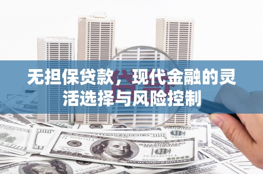 越城无担保贷款，现代金融的灵活选择与风险控制
