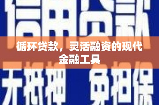越城循环贷款，灵活融资的现代金融工具