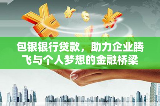 越城包银银行贷款，助力企业腾飞与个人梦想的金融桥梁
