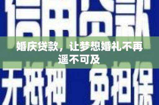 越城婚庆贷款，让梦想婚礼不再遥不可及