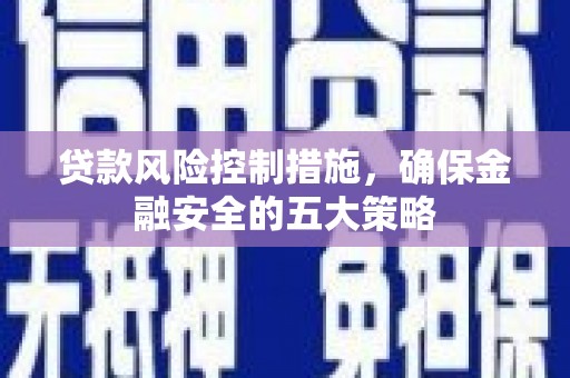 越城贷款风险控制措施，确保金融安全的五大策略