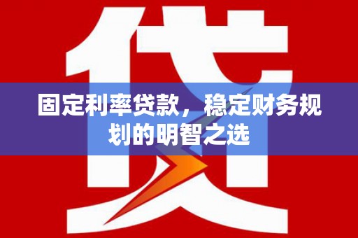 越城固定利率贷款，稳定财务规划的明智之选