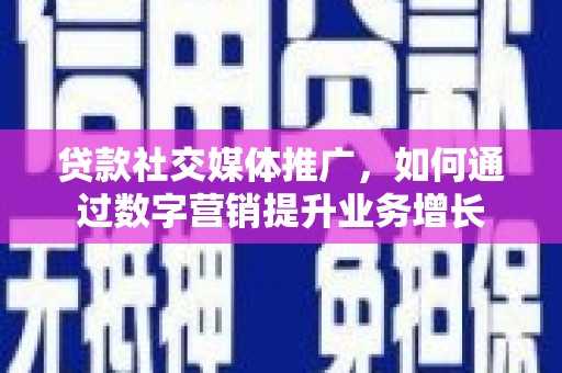 越城贷款社交媒体推广，如何通过数字营销提升业务增长