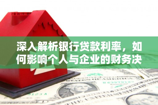 越城深入解析银行贷款利率，如何影响个人与企业的财务决策