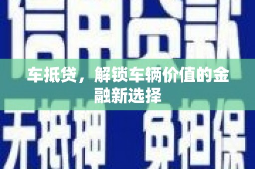 越城车抵贷，解锁车辆价值的金融新选择