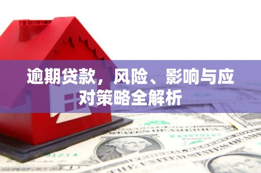 越城逾期贷款，风险、影响与应对策略全解析