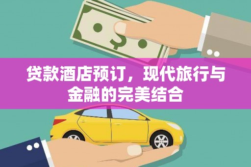 越城贷款酒店预订，现代旅行与金融的完美结合