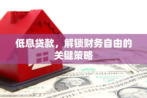 越城低息贷款，解锁财务自由的关键策略