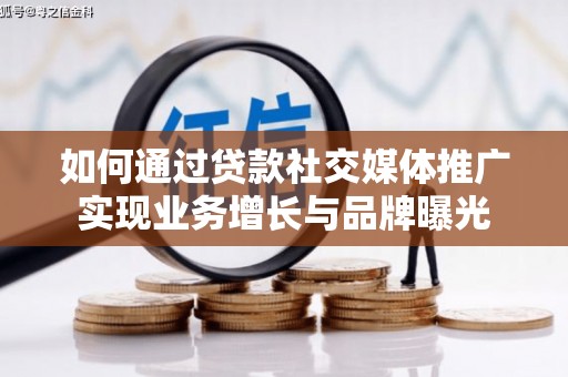 越城如何通过贷款社交媒体推广实现业务增长与品牌曝光