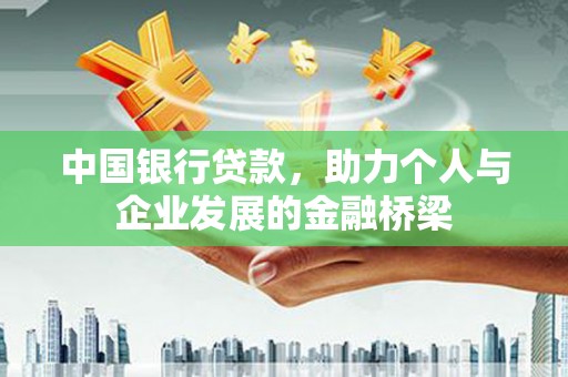 越城中国银行贷款，助力个人与企业发展的金融桥梁
