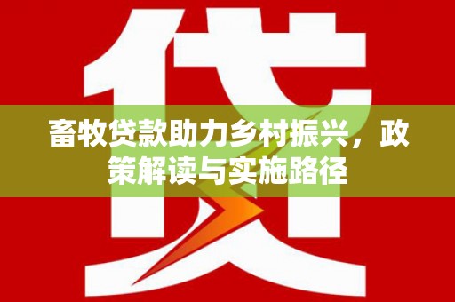 越城畜牧贷款助力乡村振兴，政策解读与实施路径