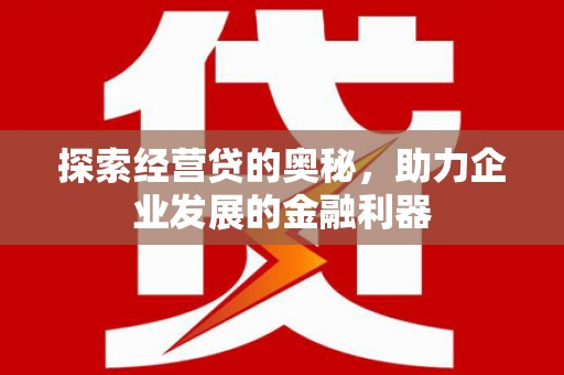 越城探索经营贷的奥秘，助力企业发展的金融利器