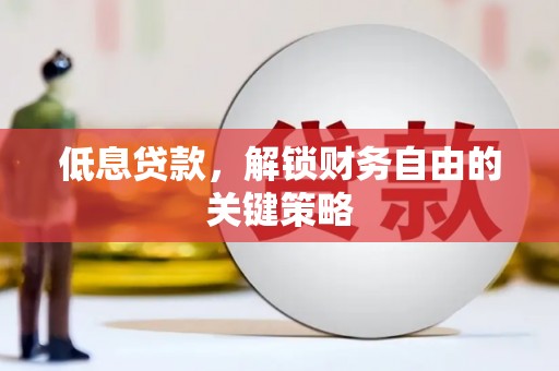越城低息贷款，解锁财务自由的关键策略