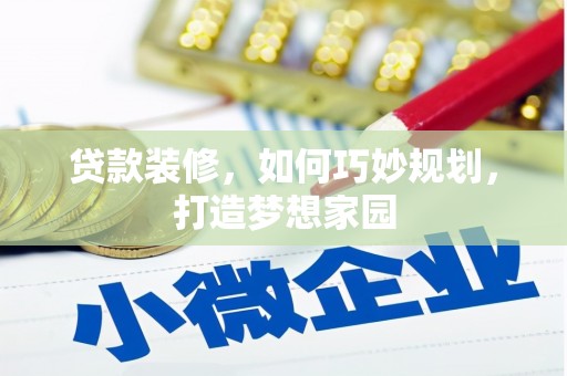 越城贷款装修，如何巧妙规划，打造梦想家园