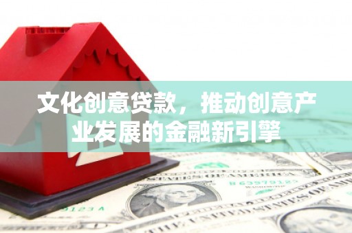 越城文化创意贷款，推动创意产业发展的金融新引擎