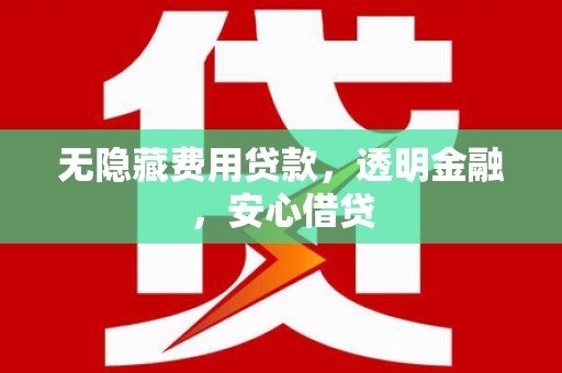 越城无隐藏费用贷款，透明金融，安心借贷