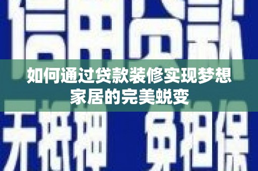 越城如何通过贷款装修实现梦想家居的完美蜕变