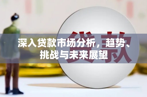 越城深入贷款市场分析，趋势、挑战与未来展望