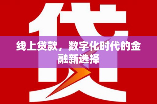 越城线上贷款，数字化时代的金融新选择