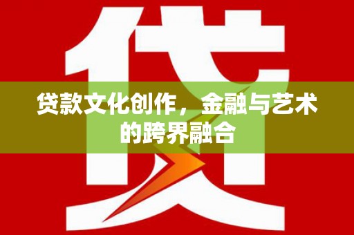 越城贷款文化创作，金融与艺术的跨界融合