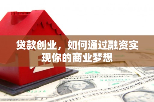 越城贷款创业，如何通过融资实现你的商业梦想