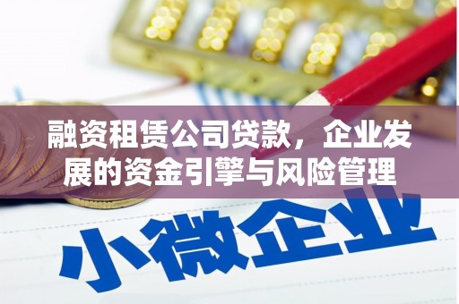 越城融资租赁公司贷款，企业发展的资金引擎与风险管理