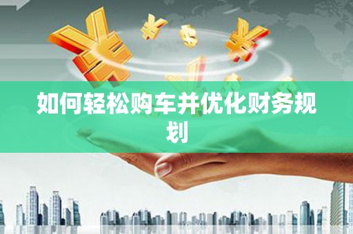 越城如何轻松购车并优化财务规划