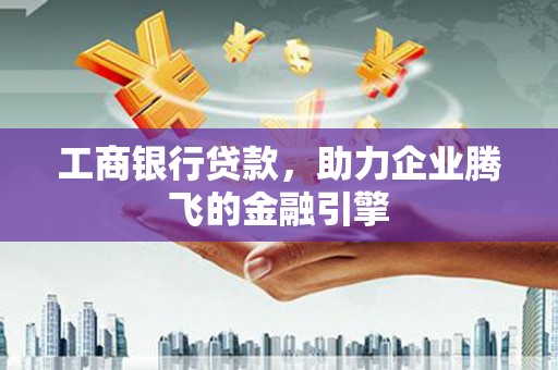 越城工商银行贷款，助力企业腾飞的金融引擎