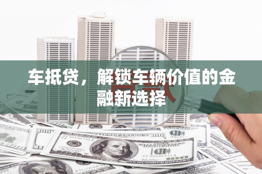 越城车抵贷，解锁车辆价值的金融新选择