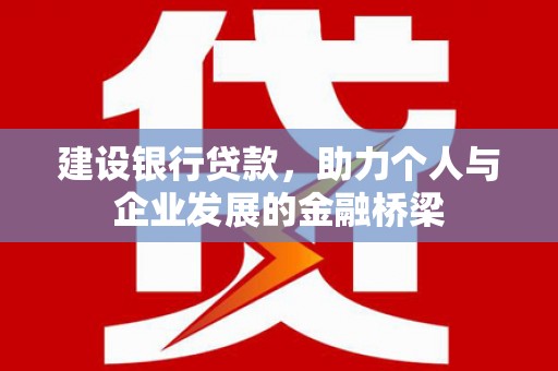 越城建设银行贷款，助力个人与企业发展的金融桥梁