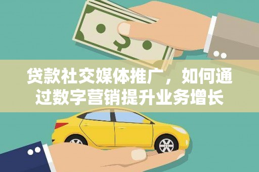 越城贷款社交媒体推广，如何通过数字营销提升业务增长