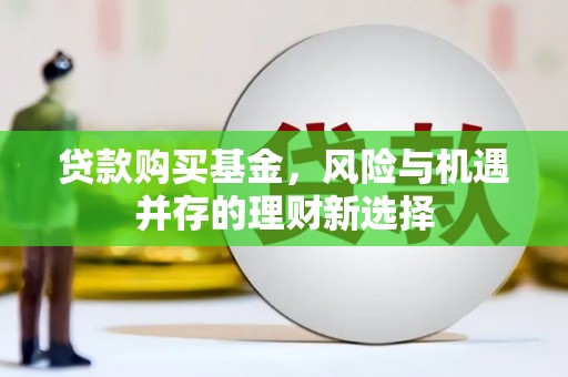 越城贷款购买基金，风险与机遇并存的理财新选择