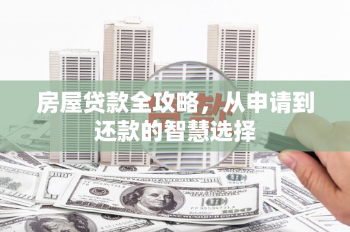 越城房屋贷款全攻略，从申请到还款的智慧选择