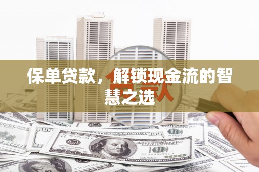 越城保单贷款，解锁现金流的智慧之选