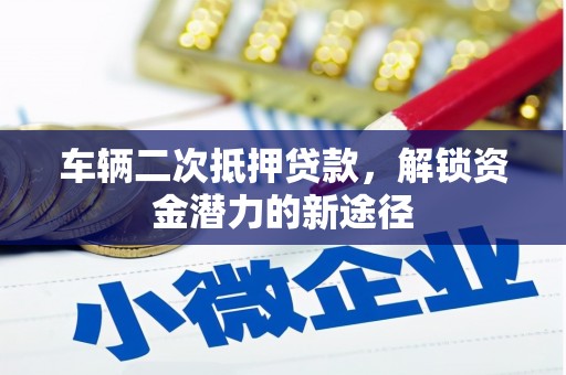 越城车辆二次抵押贷款，解锁资金潜力的新途径