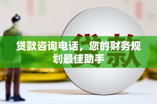 越城贷款咨询电话，您的财务规划最佳助手