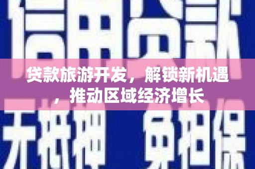 越城贷款旅游开发，解锁新机遇，推动区域经济增长