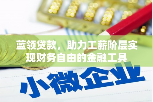 越城蓝领贷款，助力工薪阶层实现财务自由的金融工具