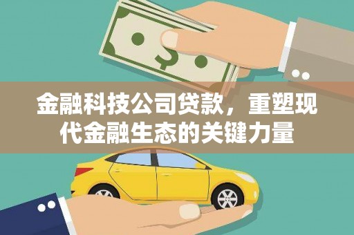 越城金融科技公司贷款，重塑现代金融生态的关键力量