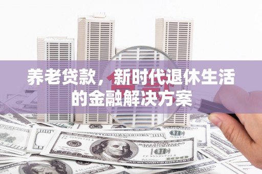 越城养老贷款，新时代退休生活的金融解决方案