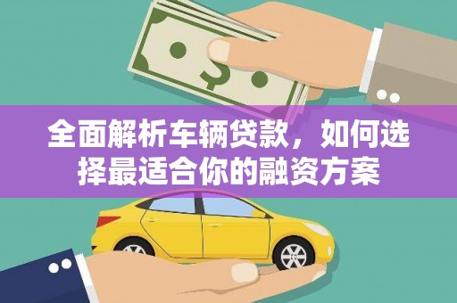 越城全面解析车辆贷款，如何选择最适合你的融资方案