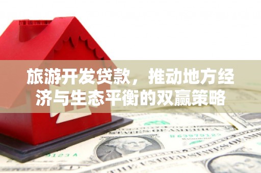 越城旅游开发贷款，推动地方经济与生态平衡的双赢策略