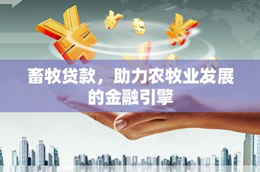 越城畜牧贷款，助力农牧业发展的金融引擎